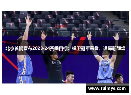 北京首钢宣布2023-24赛季目标：捍卫冠军荣誉，谱写新辉煌