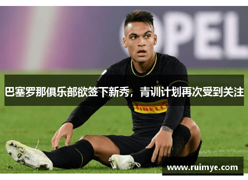 巴塞罗那俱乐部欲签下新秀，青训计划再次受到关注